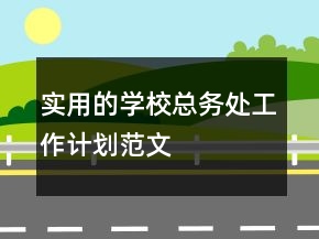 實(shí)用的學(xué)?？倓?wù)處工作計(jì)劃范文