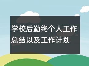 學(xué)校后勤終個人工作總結(jié)以及工作計劃范文