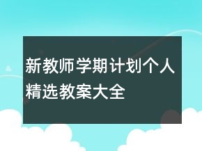 新教師學(xué)期計劃個人精選教案大全