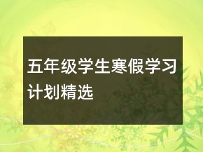 五年級學(xué)生寒假學(xué)習(xí)計(jì)劃精選