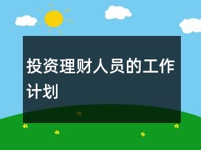 投資理財(cái)人員的工作計(jì)劃