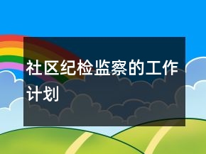 社區(qū)紀(jì)檢監(jiān)察的工作計(jì)劃