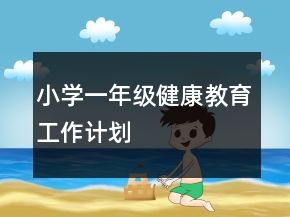 小學(xué)一年級健康教育工作計劃