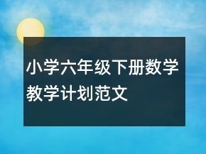小學(xué)六年級下冊數(shù)學(xué)教學(xué)計劃范文