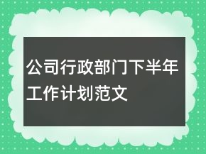 公司行政部門下半年工作計(jì)劃范文