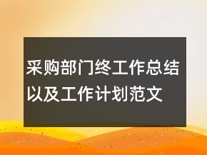 采購(gòu)部門(mén)終工作總結(jié)以及工作計(jì)劃范文