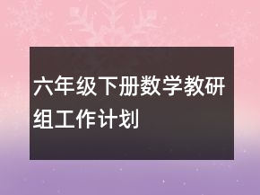 六年級(jí)下冊(cè)數(shù)學(xué)教研組工作計(jì)劃
