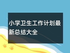 小學衛(wèi)生工作計劃最新總結大全
