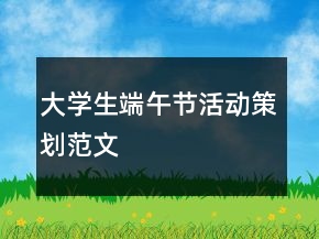 大學(xué)生端午節(jié)活動(dòng)策劃范文