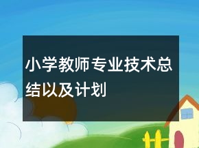 小學(xué)教師專(zhuān)業(yè)技術(shù)總結(jié)以及計(jì)劃