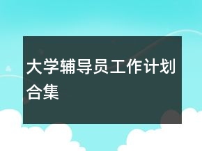 大學(xué)輔導(dǎo)員工作計劃合集