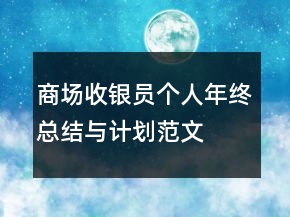商場收銀員個(gè)人年終總結(jié)與計(jì)劃范文
