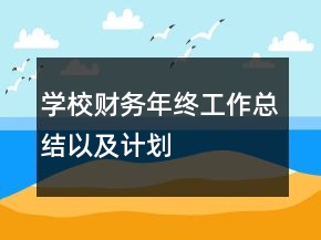 學(xué)校財(cái)務(wù)年終工作總結(jié)以及計(jì)劃