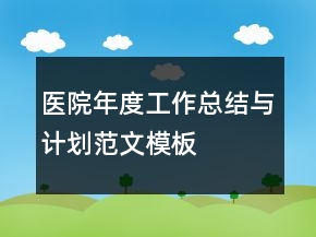 醫(yī)院年度工作總結(jié)與計劃范文模板