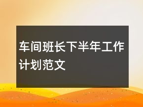 車間班長下半年工作計(jì)劃范文
