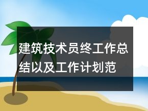 建筑技術(shù)員終工作總結(jié)以及工作計(jì)劃范文
