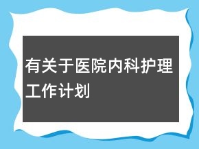 有關于醫(yī)院內(nèi)科護理工作計劃