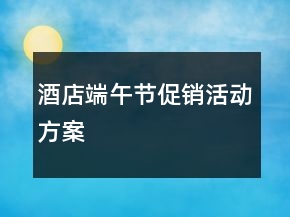 酒店端午節(jié)促銷活動(dòng)方案