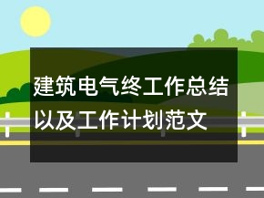 建筑電氣終工作總結(jié)以及工作計劃范文精選