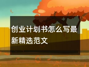 創(chuàng)業(yè)計劃書怎么寫最新精選范文