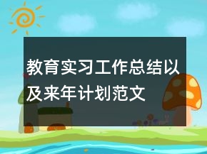 教育實(shí)習(xí)工作總結(jié)以及來年計(jì)劃范文