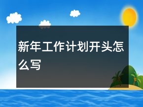 新年工作計劃開頭怎么寫