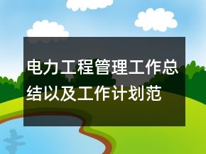電力工程管理工作總結(jié)以及工作計(jì)劃范文