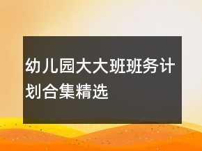 幼兒園大大班班務(wù)計(jì)劃合集精選