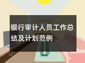 銀行審計(jì)人員工作總結(jié)及計(jì)劃范例