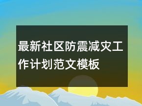 最新社區(qū)防震減災工作計劃范文模板