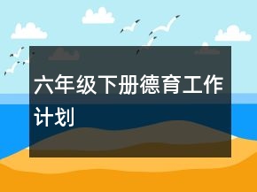 六年級下冊德育工作計劃
