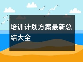 培訓(xùn)計(jì)劃方案最新總結(jié)大全