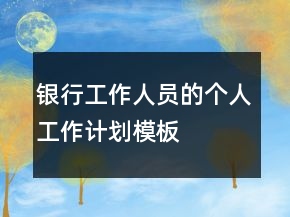 銀行工作人員的個(gè)人工作計(jì)劃模板