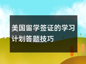 美國(guó)留學(xué)簽證的學(xué)習(xí)計(jì)劃答題技巧