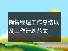 銷(xiāo)售經(jīng)理工作總結(jié)以及工作計(jì)劃范文