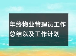 年終物業(yè)管理員工作總結(jié)以及工作計劃范文