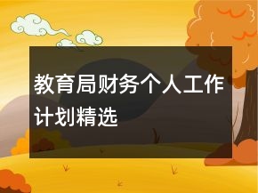 教育局財務(wù)個人工作計劃精選