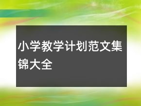 小學(xué)教學(xué)計(jì)劃范文集錦大全