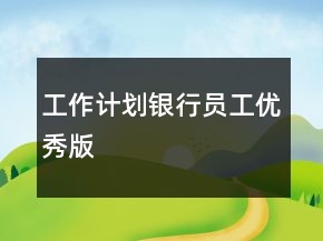 工作計劃銀行員工優(yōu)秀版