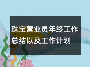 珠寶營業(yè)員年終工作總結(jié)以及工作計劃范文