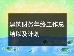 建筑財(cái)務(wù)年終工作總結(jié)以及計(jì)劃