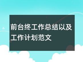 前臺(tái)終工作總結(jié)以及工作計(jì)劃范文