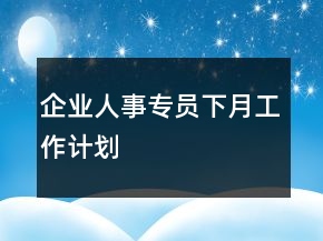 企業(yè)人事專員下月工作計劃