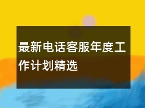 最新電話客服年度工作計劃精選