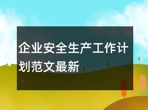 企業(yè)安全生產(chǎn)工作計(jì)劃范文最新