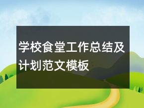 學(xué)校食堂工作總結(jié)及計(jì)劃范文模板