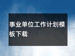 事業(yè)單位工作計(jì)劃模板下載
