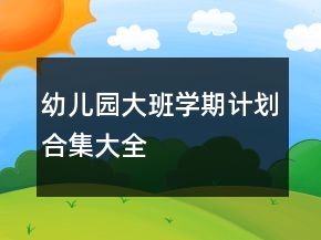 幼兒園大班學期計劃合集大全
