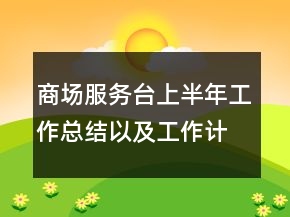 商場服務臺上半年工作總結以及工作計劃范文