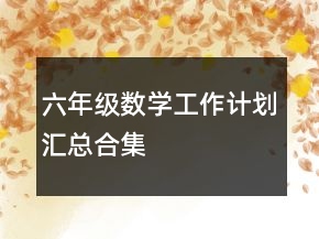 六年級數(shù)學(xué)工作計(jì)劃匯總合集